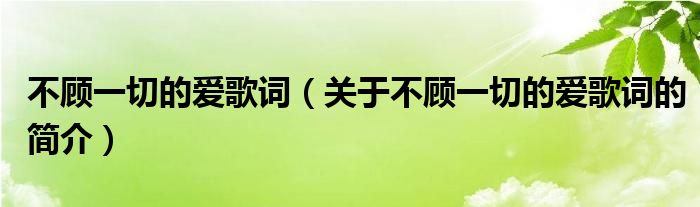 不顧一切的愛歌詞（關于不顧一切的愛歌詞的簡介）