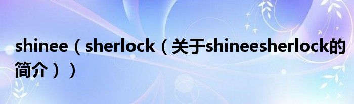 shinee（sherlock（關(guān)于shineesherlock的簡介））