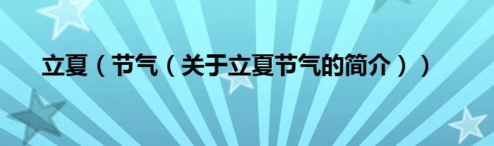 立夏（節(jié)氣（關(guān)于立夏節(jié)氣的簡(jiǎn)介））