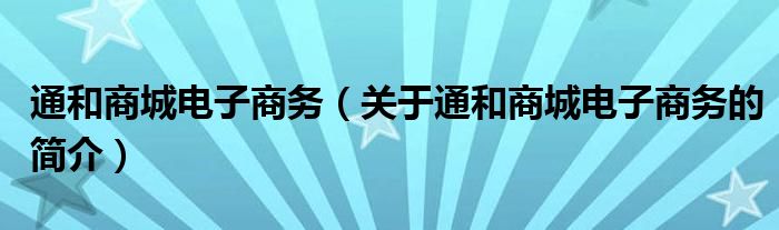 通和商城電子商務(wù)（關(guān)于通和商城電子商務(wù)的簡介）