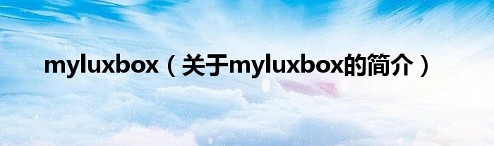 myluxbox（關(guān)于myluxbox的簡(jiǎn)介）