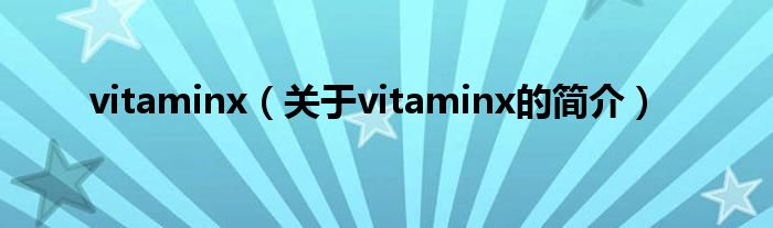 vitaminx（關(guān)于vitaminx的簡(jiǎn)介）