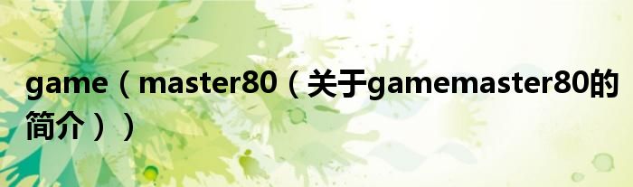 game（master80（關(guān)于gamemaster80的簡介））