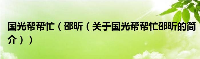 國光幫幫忙（邵昕（關(guān)于國光幫幫忙邵昕的簡介））