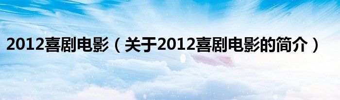 2012喜劇電影（關于2012喜劇電影的簡介）