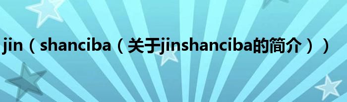 jin（shanciba（關(guān)于jinshanciba的簡介））