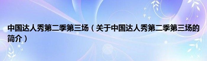 中國達人秀第二季第三場（關(guān)于中國達人秀第二季第三場的簡介）