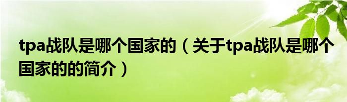 tpa戰(zhàn)隊(duì)是哪個(gè)國(guó)家的（關(guān)于tpa戰(zhàn)隊(duì)是哪個(gè)國(guó)家的的簡(jiǎn)介）