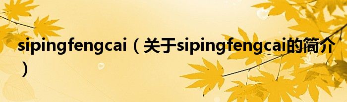 sipingfengcai（關(guān)于sipingfengcai的簡(jiǎn)介）