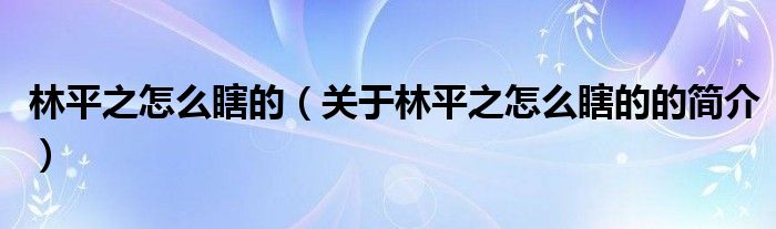 林平之怎么瞎的（關(guān)于林平之怎么瞎的的簡(jiǎn)介）