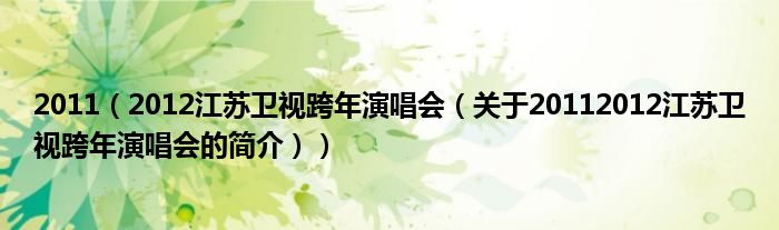 2011（2012江蘇衛(wèi)視跨年演唱會(huì)（關(guān)于20112012江蘇衛(wèi)視跨年演唱會(huì)的簡(jiǎn)介））