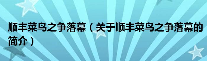 順豐菜鳥之爭落幕（關(guān)于順豐菜鳥之爭落幕的簡介）