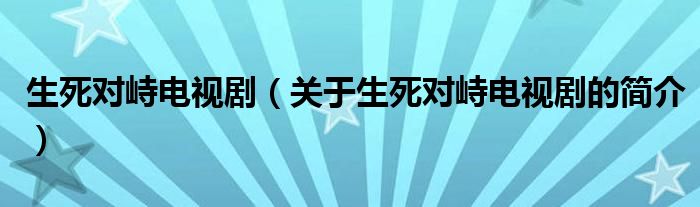 生死對峙電視?。P(guān)于生死對峙電視劇的簡介）