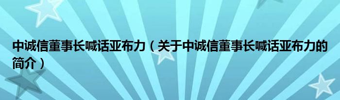 中誠信董事長喊話亞布力（關于中誠信董事長喊話亞布力的簡介）