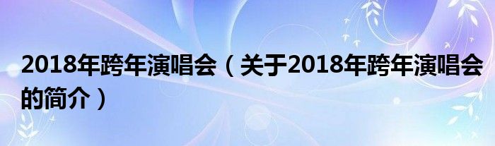 2018年跨年演唱會（關(guān)于2018年跨年演唱會的簡介）