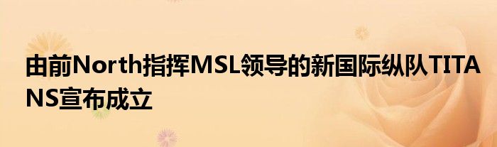 由前North指揮MSL領(lǐng)導的新國際縱隊TITANS宣布成立