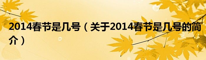 2014春節(jié)是幾號(hào)（關(guān)于2014春節(jié)是幾號(hào)的簡(jiǎn)介）