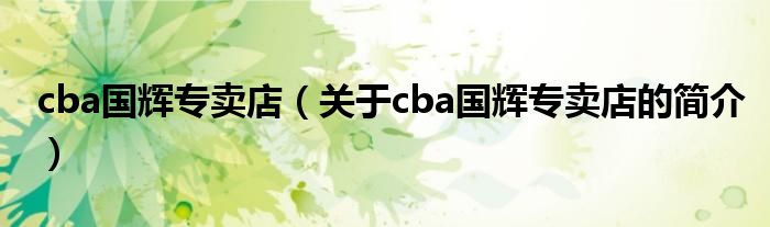 cba國(guó)輝專賣店（關(guān)于cba國(guó)輝專賣店的簡(jiǎn)介）