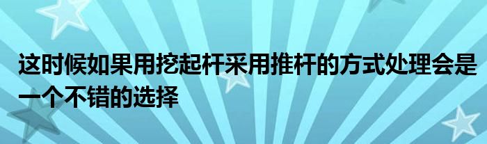 這時(shí)候如果用挖起桿采用推桿的方式處理會(huì)是一個(gè)不錯(cuò)的選擇