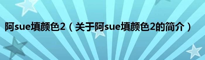 阿sue填顏色2（關(guān)于阿sue填顏色2的簡介）