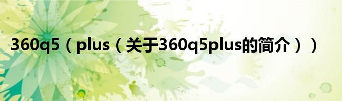 360q5（plus（關(guān)于360q5plus的簡(jiǎn)介））