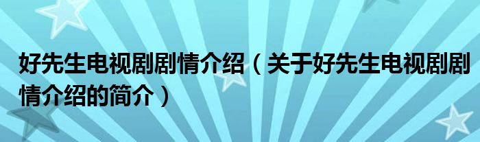 好先生電視劇劇情介紹（關(guān)于好先生電視劇劇情介紹的簡(jiǎn)介）