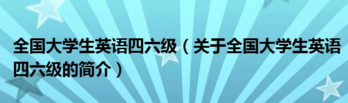 全國大學(xué)生英語四六級（關(guān)于全國大學(xué)生英語四六級的簡介）