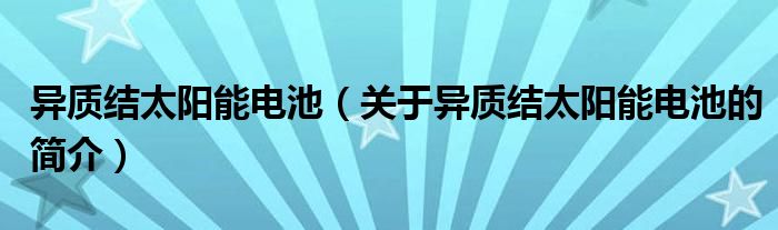 異質(zhì)結(jié)太陽能電池（關(guān)于異質(zhì)結(jié)太陽能電池的簡介）