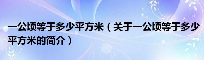 一公頃等于多少平方米（關(guān)于一公頃等于多少平方米的簡介）