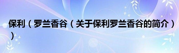 保利（羅蘭香谷（關(guān)于保利羅蘭香谷的簡(jiǎn)介））