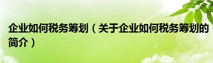 企業(yè)如何稅務(wù)籌劃（關(guān)于企業(yè)如何稅務(wù)籌劃的簡(jiǎn)介）