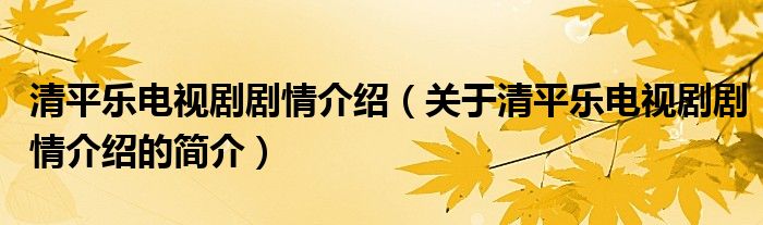 清平樂電視劇劇情介紹（關(guān)于清平樂電視劇劇情介紹的簡(jiǎn)介）