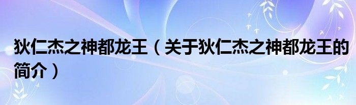 狄仁杰之神都龍王（關(guān)于狄仁杰之神都龍王的簡(jiǎn)介）