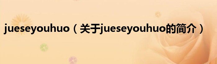 jueseyouhuo（關(guān)于jueseyouhuo的簡介）