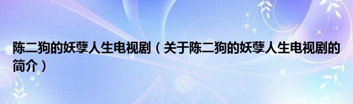 陳二狗的妖孽人生電視劇（關(guān)于陳二狗的妖孽人生電視劇的簡(jiǎn)介）