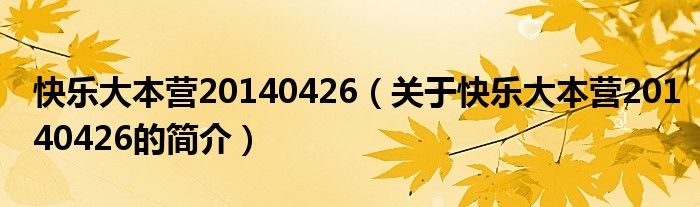 快樂(lè)大本營(yíng)20140426（關(guān)于快樂(lè)大本營(yíng)20140426的簡(jiǎn)介）