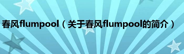 春風(fēng)flumpool（關(guān)于春風(fēng)flumpool的簡(jiǎn)介）