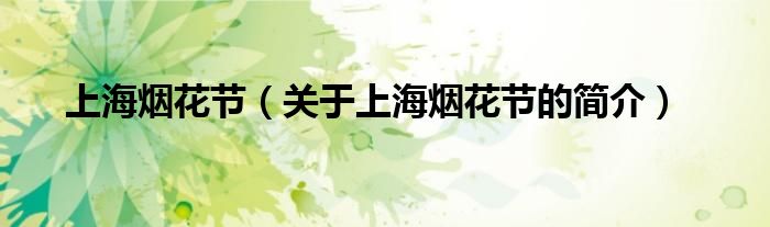 上海煙花節(jié)（關(guān)于上海煙花節(jié)的簡(jiǎn)介）