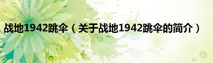 戰(zhàn)地1942跳傘（關(guān)于戰(zhàn)地1942跳傘的簡(jiǎn)介）