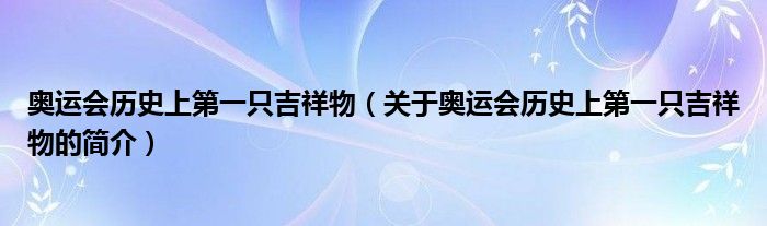 奧運(yùn)會(huì)歷史上第一只吉祥物（關(guān)于奧運(yùn)會(huì)歷史上第一只吉祥物的簡(jiǎn)介）