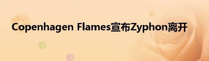 Copenhagen Flames宣布Zyphon離開