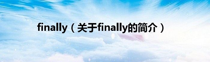 finally（關(guān)于finally的簡(jiǎn)介）