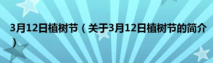 3月12日植樹節(jié)（關(guān)于3月12日植樹節(jié)的簡介）