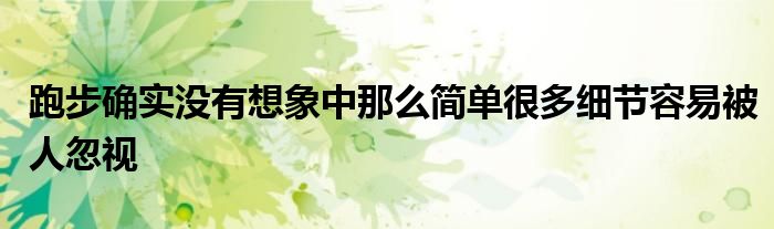 跑步確實(shí)沒(méi)有想象中那么簡(jiǎn)單很多細(xì)節(jié)容易被人忽視