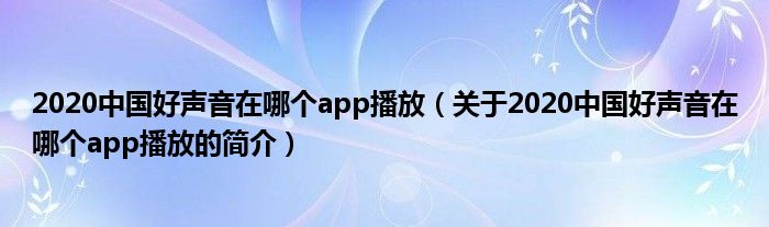 2020中國好聲音在哪個app播放（關(guān)于2020中國好聲音在哪個app播放的簡介）