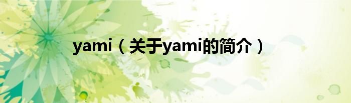 yami（關(guān)于yami的簡(jiǎn)介）