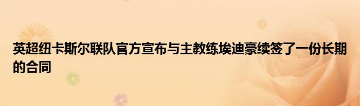 英超紐卡斯爾聯(lián)隊官方宣布與主教練埃迪豪續(xù)簽了一份長期的合同