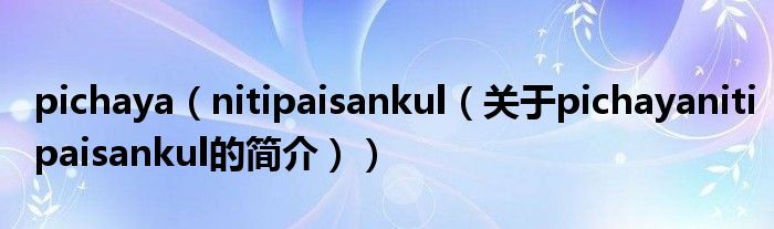 pichaya（nitipaisankul（關(guān)于pichayanitipaisankul的簡(jiǎn)介））