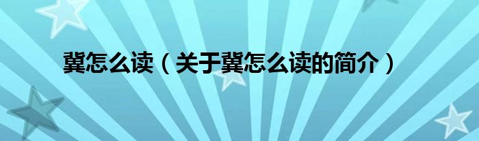 冀怎么讀（關(guān)于冀怎么讀的簡(jiǎn)介）