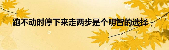 跑不動時停下來走兩步是個明智的選擇